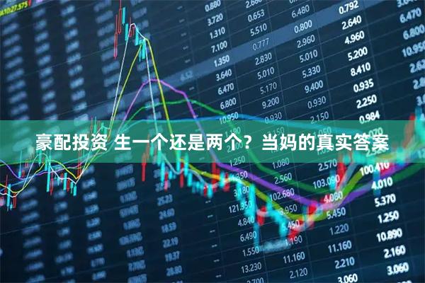 豪配投资 生一个还是两个？当妈的真实答案