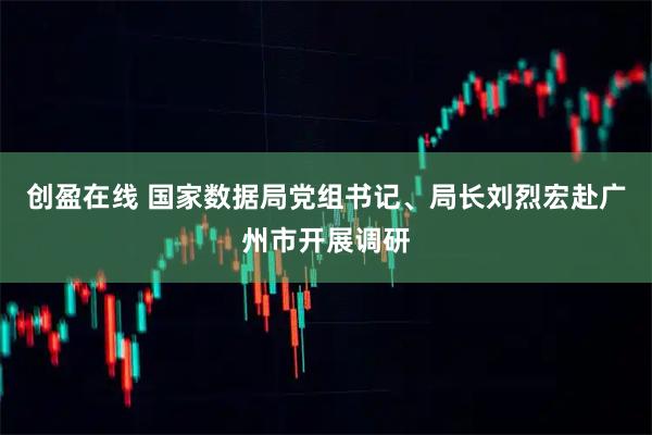 创盈在线 国家数据局党组书记、局长刘烈宏赴广州市开展调研