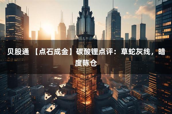 贝股通 【点石成金】碳酸锂点评：草蛇灰线，暗度陈仓