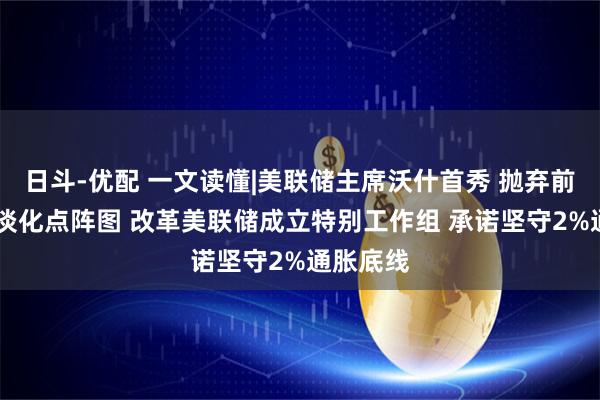 日斗-优配 一文读懂|美联储主席沃什首秀 抛弃前瞻指引 淡化点阵图 改革美联储成立特别工作组 承诺坚守2%通胀底线