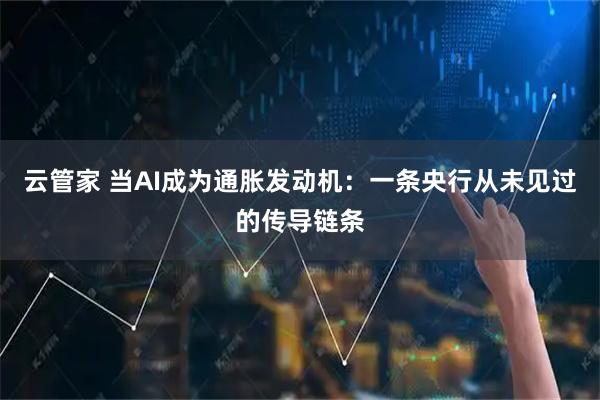 云管家 当AI成为通胀发动机：一条央行从未见过的传导链条