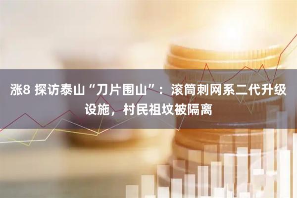 涨8 探访泰山“刀片围山”：滚筒刺网系二代升级设施，村民祖坟被隔离
