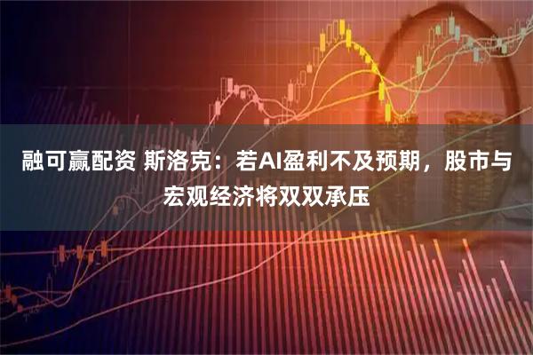 融可赢配资 斯洛克：若AI盈利不及预期，股市与宏观经济将双双承压