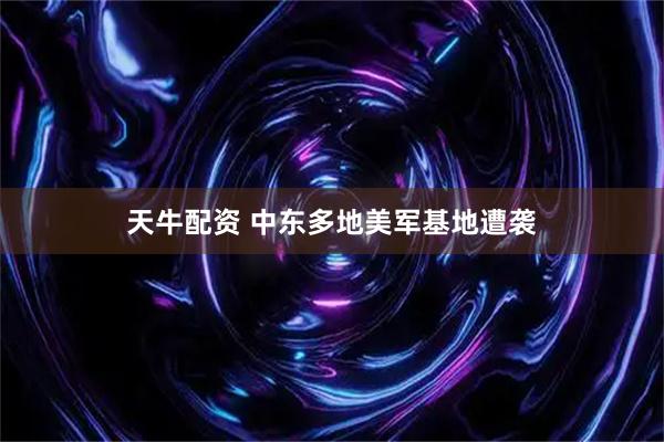 天牛配资 中东多地美军基地遭袭