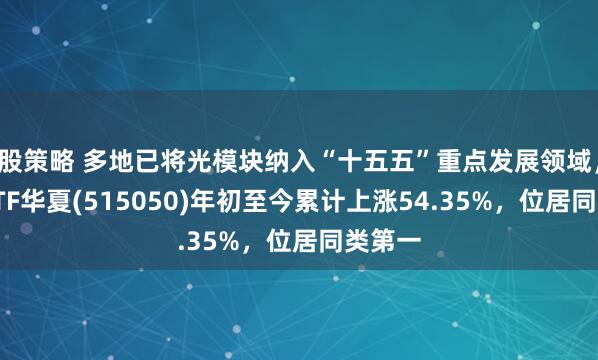 股策略 多地已将光模块纳入“十五五”重点发展领域，通信ETF华夏(515050)年初至今累计上涨54.35%，位居同类第一