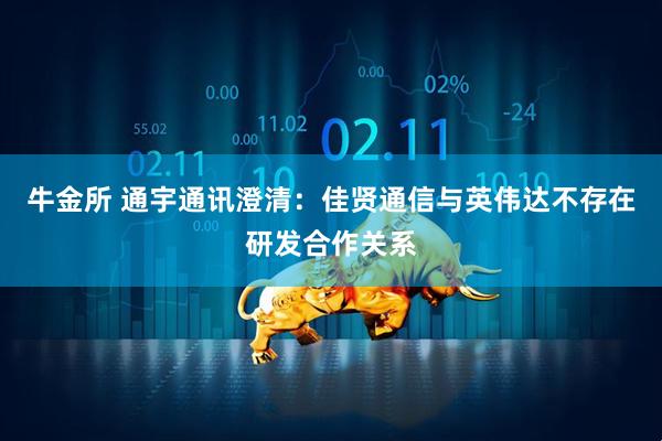 牛金所 通宇通讯澄清：佳贤通信与英伟达不存在研发合作关系