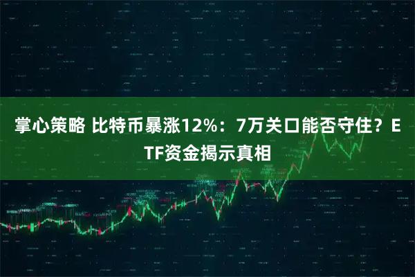 掌心策略 比特币暴涨12%：7万关口能否守住？ETF资金揭示真相